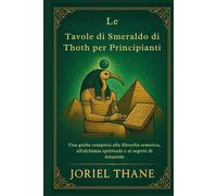 Le Tavole di Smeraldo di Thoth per Principianti: Una guida completa alla filosofia ermetica, all'alchimia spirituale e ai segreti di Atlantide