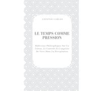 Le Temps Comme Pression: Réflexions Philosophiques Sur La Vitesse, Le Contrôle Et L'angoisse De Vivre Dans La Précipitation (Le Moi Sous Pression)