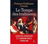 Le temps des trahisons: Louis XIII, Richelieu et l'indomptable trublion