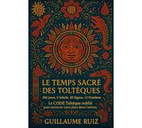 LE TEMPS SACRÉ DES TOLTÈQUES: Le calendrier sacré qui révèle votre place dans l’univers (Découvrez la sagesse et la philosophie Toltèque avec Guillaume Ruiz)