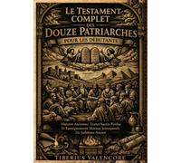 Le Testament Complet des Douze Patriarches pour les Débutants: Histoire Ancienne, Textes Sacrés Perdus Et Enseignements Moraux Intemporels Du Judaïsme Ancien