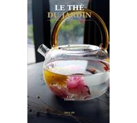 Le Thé, du Jardin à la Théière: Le guide complet et exhaustif pour comprendre, préparer et déguster le thé