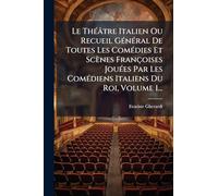 Le Théâtre Italien Ou Recueil Général De Toutes Les Comédies Et Scènes Françoises Jouées Par Les Comédiens Italiens Du Roi, Volume 1...