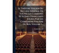 Le Théâtre Italien Ou Recueil Général De Toutes Les Comédies Et Scènes Françoises Jouées Par Les Comédiens Italiens Du Roi, Volume 1...