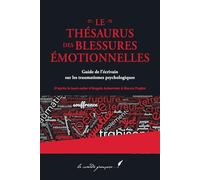 Le thésaurus des blessures émotionnelles: Guide de l’écrivain sur les traumatismes psychologiques (Le thésaurus : la série d'Angela Ackerman & Becca Puglisi enfin en français !)