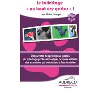 Le toilettage au bout des gestes: Découverte des principaux gestes du toilettage professionnel par l'exposé détaillé des exercices qui conduisent à leur maîtrise