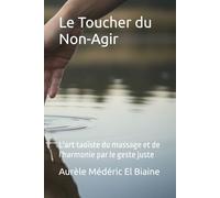 Le Toucher du Non-Agir: L'art taoïste du massage et de l'harmonie par le geste juste