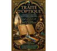 LE TRAITÉ D'OPTIQUE: Le Chef-d'œuvre du XIe Siècle d’Alhazen qui a Brisé les Illusions Antiques et Donné Naissance à la Méthode Scientifique Moderne