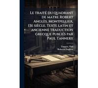 Le traité du quadrant de matre Robert Anglès, Montpellier, 13e siècle. Texte latin et ancienne traduction grecque publiés par Paul Tannery