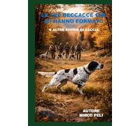 LE TRE BECCACCIA CHE MI HANNO FORMATO: E ALTRE STORIE DI CACCIA (La caccia vera)