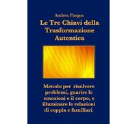 Le Tre Chiavi della Trasformazione Autentica: Metodo per risolvere problemi, guarire le emozioni e il corpo, e illuminare le relazioni di coppia e familiari.