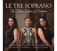Apollo's Fire; Jeannette Sorrell - Le Tre Soprano: The Three Ladies of Ferrara