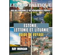 LE TRIO BALTIQUE ESTONIE, LETTONIE ET LITUANIE GUIDE DE VOYAGE 2025-2026