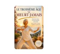 Le Troisième Âge Ne Meurt Jamais: Exercices doux et mouvements conscients pour rester vivant, mobile et présent