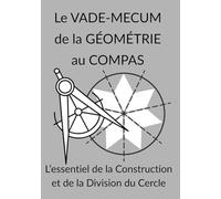 Le VADE-MECUM de la GÉOMÉTRIE au COMPAS L’essentiel de la Construction et de la Division du Cercle: L’Art de la Construction, de la Rosace aux Pavages ... Géométriques à Reproduire pour Enfants)