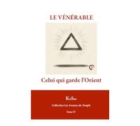 LE VÉNÉRABLE: Celui qui garde l’Orient (Collection Les Arcanes du Temple)