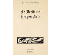 Le Véritable dragon noir: Ou les forces infernales soumises à l'Homme