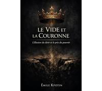 LE VIDE ET LA COURONNE : L'illusion du désir et le prix du pouvoir (La COLLECTION AKEm)
