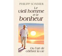 Le vieil homme et le bonheur: Ou l’art de célébrer la vie (Max et Ben)