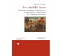 Le virtù delle donne. L'iconografia delle eroine del mondo antico e la ricezione dei classici a Siena dall’Umanesimo alla Maniera (Biblioteca senese)