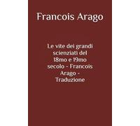 Le vite dei grandi scienziati del 18mo e 19mo secolo - Francois Arago - Traduzione