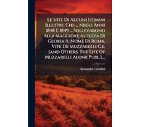 Le Vite Di Alcuni Uomini Illustri, Che ... Negli Anni 1848 E 1849 ... Sollevarono Alla Maggiore Altezza Di Gloria Il Nome Di Roma. Vite De Muzzarelli ... The Life Of Muzzarelli Alone Publ.]....