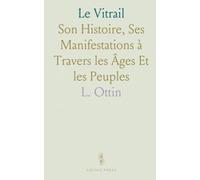 Le Vitrail: Son Histoire, Ses Manifestations à Travers les Âges Et les Peuples