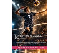 Le Volley-ball au Cœur du Club: Formation, Performance et Projet Multisport Du Jeune Joueur au Senior - Volley et Beach Volley (Du Débutant au Pro - multisports)