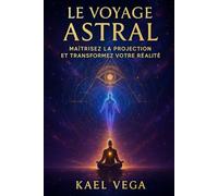 Le Voyage Astral: Maîtrisez la Projection et Transformez Votre Réalité