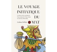 Le voyage initiatique du Mat: L'ordre de la création et l'ascension de l'âme dans le tarot de Marseille
