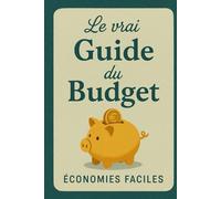 Le vrai guide du budget: Gère ton budget sans te perdre, économise sans te priver, comprends enfin tes finances et pose des bases solides pour une ... en main son budget, gérer ses finances)