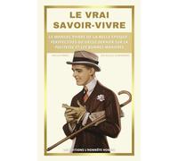 Le Vrai Savoir-Vivre: Le manuel phare de la belle époque : Perspectives du siècle dernier sur la politesse et les bonnes manières