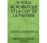 le YOGA ACROBATIQUE ET LA CLEF DE LA MAITRISE: SCIENCE UNIVERSELLE