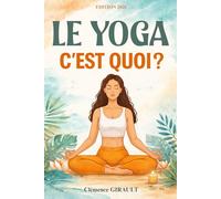 Le yoga, c'est quoi ?: Guide complet pour débutants : bien-être, respiration, méditation et équilibre du corps et de l’esprit. Livre sur le yoga