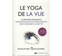 Le yoga de la vue: La méthode Nakagawa pour retrouver une vision parfaite sans chirurgie ni lunettes