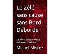 Le Zélé sans cause sans Bord Déborde: Les Idiots utiles : Loyauté mal placée -- Volume I: 28 (CROIRE? MOI? Comme un Autre!)