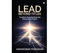 Lead Beyond Titles: Transform Everyday Roles into Extraordinary Impact
