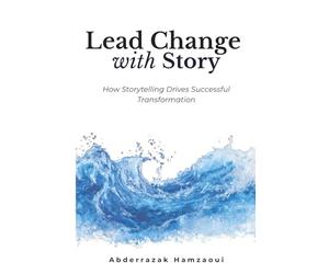 Lead Change with Story: How Storytelling Drives Successful Transformation