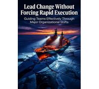Lead Change Without Forcing Rapid Execution: Guiding Teams Effectively Through Major Organizational Shifts