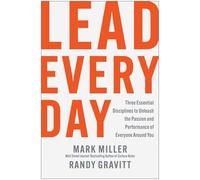Lead Every Day: Three Essential Disciplines to Unleash the Passion and Performance of Everyone Around You