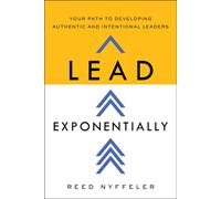 Lead Exponentially : Your Path to Developing Authentic and Intentional Leaders