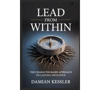 LEAD FROM WITHIN: THE CHARACTER-BASED APPROACH TO LASTING INFLUENCE