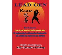 Lead Gen Kaizen: How To Get More Leads Than Your Business Can Handle By Implementing Lead Generation Fundamentals And Avoiding The Major Lead Generation Mistakes