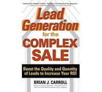Lead Generation for the Complex Sale: Boost the Quality and Quantity of Leads to Increase Your ROI (BUSINESS BOOKS)