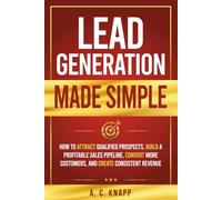 Lead Generation Made Simple: How to Attract Qualified Prospects, Build a Profitable Sales Pipeline, Convert More Customers, and Create Consistent Revenue (The Profitable Foundations Series)