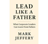 Lead Like a Father: What Corporate Leaders Can Learn From Fathers