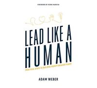 Lead Like A Human: Practical Steps To Building Highly Engaged Teams