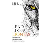 Lead Like a Lioness: 7 Archetypes. 100 Challenges. One Lioness Legacy.