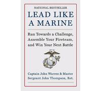 Lead Like a Marine: Run Towards a Challenge, Assemble Your Fireteam, and Win Your Next Battle