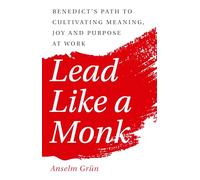 Lead Like a Monk: Benedict's Path to Cultivating Meaning, Joy, and Purpose at Work